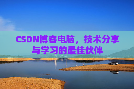 CSDN博客电脑，技术分享与学习的最佳伙伴